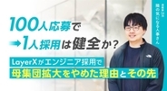 「100人応募で1人採用」は健全か？LayerXがエンジニア採用で母集団拡大をやめた理由とその先【連載第24回 隣の気になる人事さん】