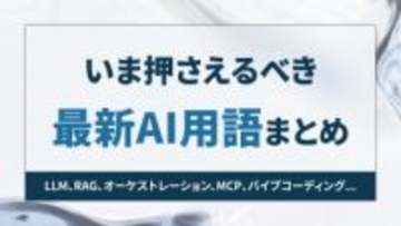いま押さえるべき最新AI用語まとめ ～LLM、RAG、オーケストレーション、MCP、バイブコーディング……って何のこと？【開発者と読み解くAIの世界】