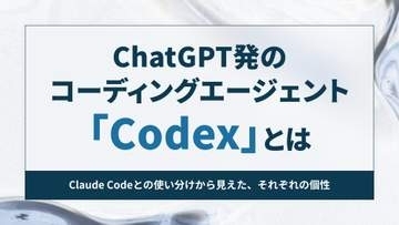 ChatGPT発のコーディングエージェント「Codex」とは ～Claude Codeとの使い心地の違いから紐解く【開発者と読み解くAIの世界】