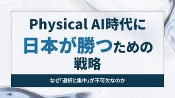 Physical AI時代に日本が勝つための戦略 ～なぜ「選択と集中」が不可欠なのか【開発者と読み解くAIの世界】