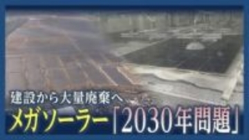 建設から　大量廃棄へ・・・　メガソーラー2030年問題　耐用年数を超えた太陽光パネルをどうする？