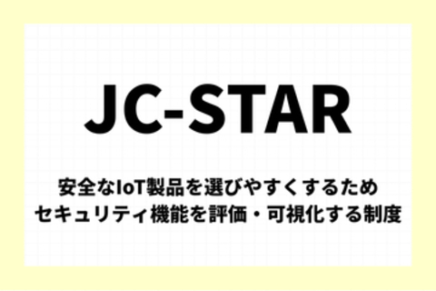 「JC-STAR」とは：安全なIoT製品を選びやすくするため、セキュリティ機能を評価・可視化する制度【今週のキーワード】