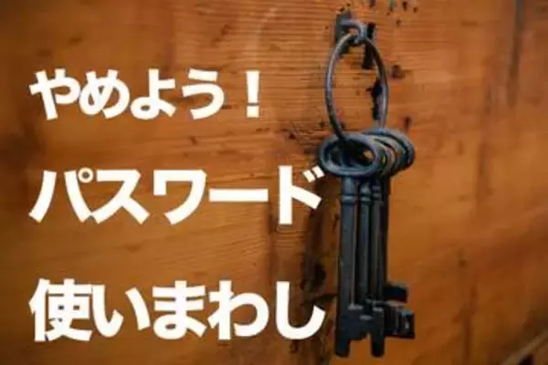 個人情報漏えいが相次ぐ中、「パスワード使いまわし」は被害拡大の原因。今すぐやめよう！