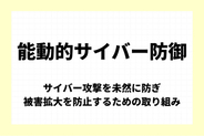 「能動的サイバー防御」とは：サイバー攻撃を未然に防ぎ、被害拡大を防止するための取り組み【今週のキーワード】