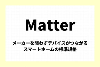 「Matter」とは：メーカーを問わずデバイスがつながるスマートホーム（IoT機器）の標準規格【今週のキーワード】