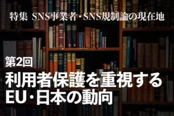 EUと日本におけるプラットフォーム規制・デジタル主権の議論に見える、米国とは異なる視点　【特集 SNS事業者・SNS規制論の現在地】第2回