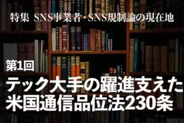 米国プラットフォーム事業者に無制限の免責を与えた「通信品位法230条」の功罪と、現在の論点　【特集 SNS事業者・SNS規制論の現在地】第1回