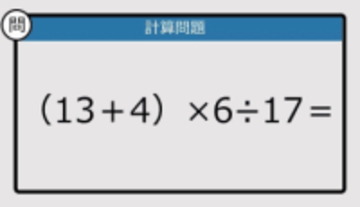 【解けなかったら恥ずかしい？】（13＋4）×6÷17は？《計算クイズ》