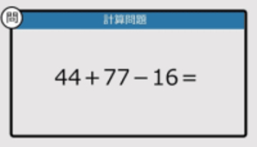 【解けなかったら恥ずかしい？】44＋77－16は？《計算クイズ》