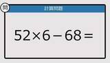 「【解けなかったら恥ずかしい？】52×6－68は？《計算クイズ》」の画像1