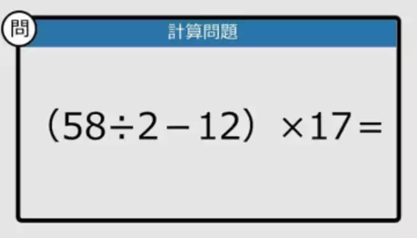 【解けなかったら恥ずかしい？】（58÷2－12）×17は？《計算クイズ》