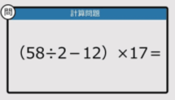 【解けなかったら恥ずかしい？】（58÷2－12）×17は？《計算クイズ》