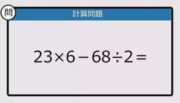 【解けなかったら恥ずかしい？】23×6－68÷2は？《計算クイズ》