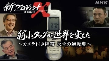 NHK「新プロジェクトX」カメラ付き携帯電話の開発秘話は20日再放送、NHKプラスでも見逃し配信