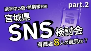 どうする?選挙中の偽・誤情報対策　宮城県検討会で有識者8人が語った意見とは＜かほQチェック＞＝中編＝