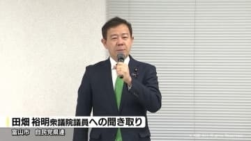 党員登録問題や不記載で田畑裕明議員を聴取　自民党富山第１選挙区の候補者選考めぐり党本部の意向で開催　新たな証拠や事実は示さず