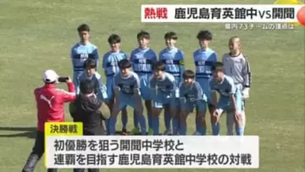 「目指すはさらに上へ」鹿児島育英館が6−1で連覇　県U-14サッカー決勝、劇的な攻防を制す
