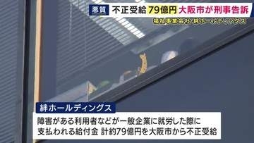 「障害者就労支援で７９億円”不正受給”」　大阪市が福祉事業会社「絆ホールディングス」を刑事告訴