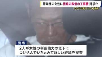 認知症の高齢女性に相場の数倍の工事費請求か　リフォーム工事費だましとった疑いで男2人逮捕　女性の判断能力低下につけこんでいたとみて捜査