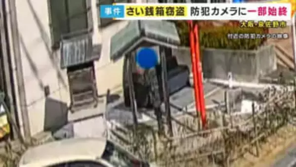 参拝するかと思いきや...さい銭箱を持ち去る　現場に戻り手を合わせる姿も　防犯カメラがとらえた「さい銭泥棒」の瞬間　大阪・泉佐野市