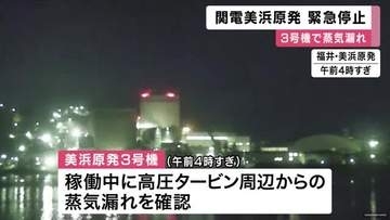 関西電力美浜原発３号機で蒸気漏れ　原子炉を停止　運転再開の見通し立たず　関西電力「環境への影響なし」