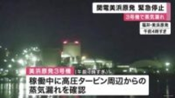 関西電力美浜原発３号機で蒸気漏れ　原子炉を停止　運転再開の見通し立たず　関西電力「環境への影響なし」