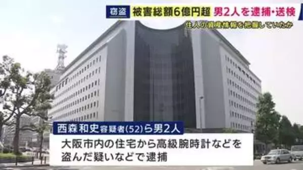 被害総額約7億円　連続窃盗の疑いで団体役員の男ら逮捕　住宅に侵入し高級腕時計やハンドバックを盗んだか　大阪府内で4件の被害　何者かから住人の資産情報を得たとみて捜査