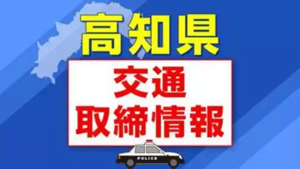 ４月１３日（月）【高知県 交通取締情報】午前・午後　各警察署別一覧