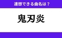 「鬼刃炎」この3文字から連想できる曲名は？