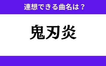 【わかりそうでわからない】「鬼刃炎」この3文字から連想できる曲名は？