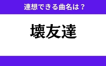 【わかりそうでわからない】「壊友達」この3文字から連想できる曲名は？