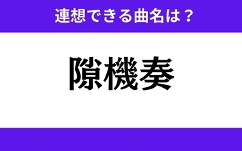 【わかりそうでわからない】「隙機奏」この3文字から連想できる曲名は？