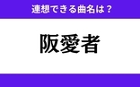 「阪愛者」この3文字から連想できる曲名は？