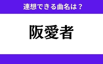 【わかりそうでわからない】「阪愛者」この3文字から連想できる曲名は？