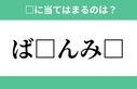 「ば□んみ□」空欄に入るひらがなは？