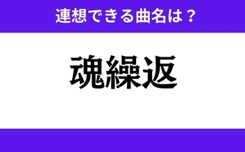 【わかりそうでわからない】「魂繰返」この3文字から連想できる曲名は？