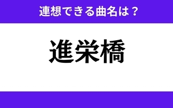 【わかりそうでわからない】「進栄橋」この3文字から連想できる曲名は？