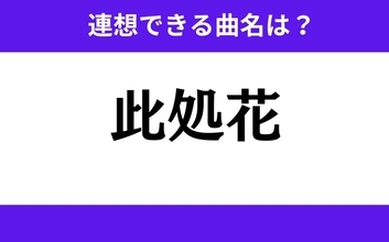 【わかりそうでわからない】「此処花」この3文字から連想できる曲名は？