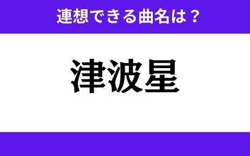 【わかりそうでわからない】「津波星」この3文字から連想できる曲名は？
