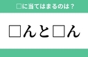 「□んと□ん」空欄に入るひらがなは？