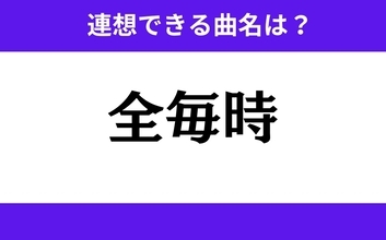 【わかりそうでわからない】「全毎時」この3文字から連想できる曲名は？
