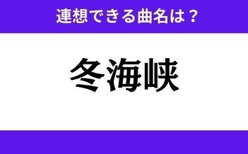 【わかりそうでわからない】「冬海峡」この3文字から連想できる曲名は？