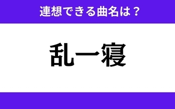 【わかりそうでわからない】「乱一寝」この3文字から連想できる曲名は？