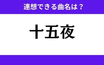 【わかりそうでわからない】「十五夜」この3文字から連想できる曲名は？