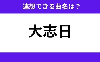 【わかりそうでわからない】「大志日」この3文字から連想できる曲名は？