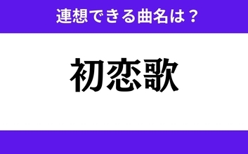 【わかりそうでわからない】「初恋歌」この3文字から連想できる曲名は？