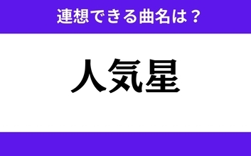 【わかりそうでわからない】「人気星」この3文字から連想できる曲名は？