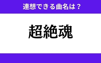 【わかりそうでわからない】「超絶魂」この3文字から連想できる曲名は？