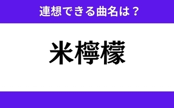 【わかりそうでわからない】「米檸檬」この3文字から連想できる曲名は？