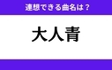 「大人青」この3文字から連想できる曲名は？